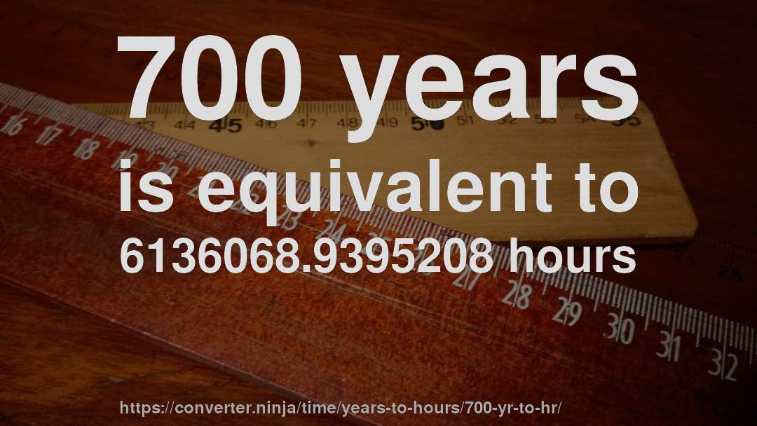 700 years is equivalent to 6136068.9395208 hours