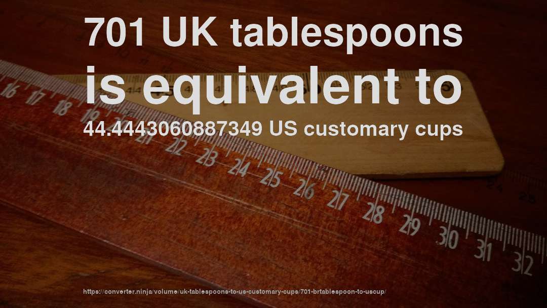 701 UK tablespoons is equivalent to 44.4443060887349 US customary cups