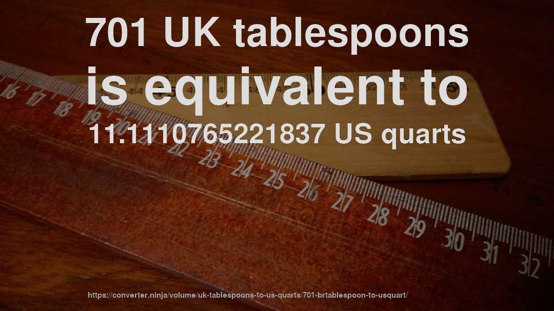 701 UK tablespoons is equivalent to 11.1110765221837 US quarts