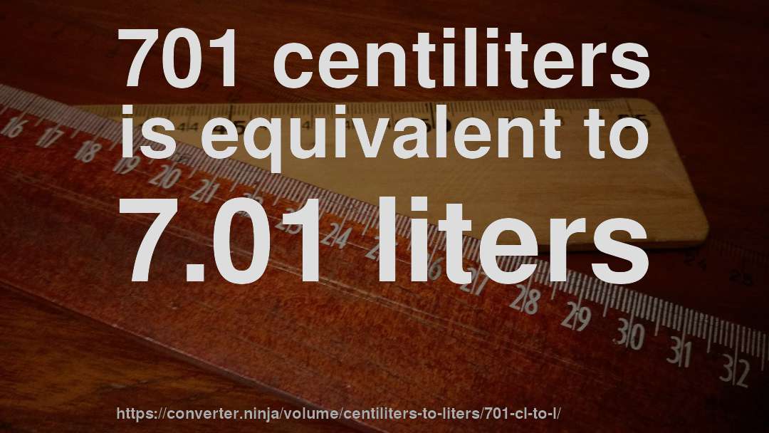 701 centiliters is equivalent to 7.01 liters