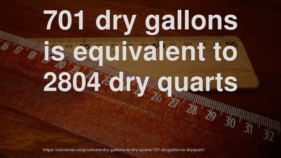 701 dry gallons is equivalent to 2804 dry quarts