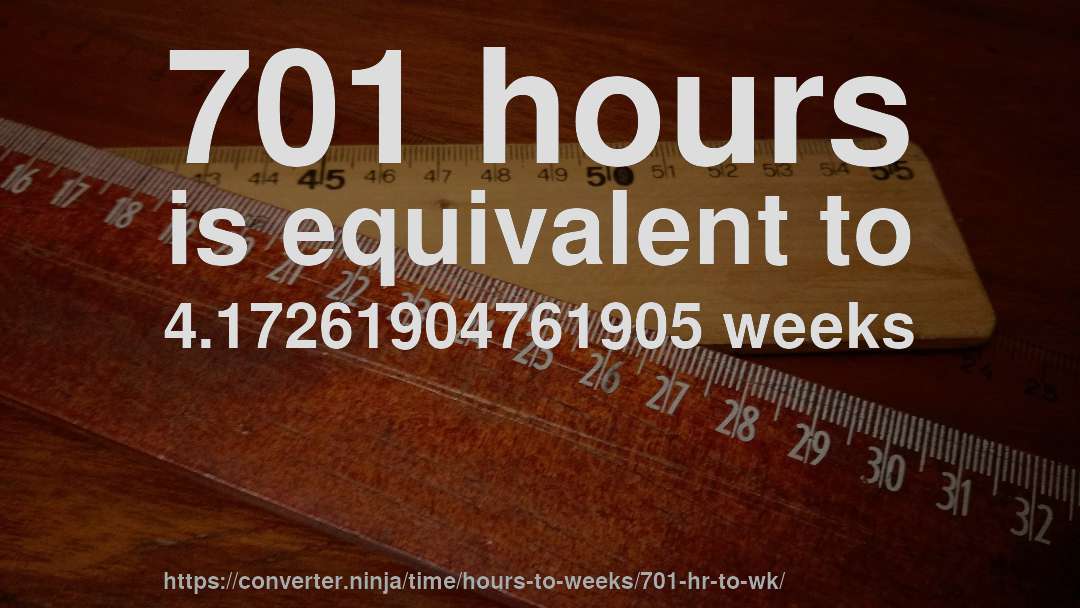701 hours is equivalent to 4.17261904761905 weeks