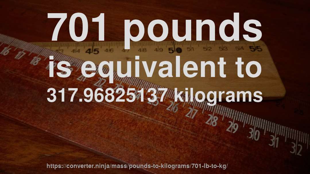 701 pounds is equivalent to 317.96825137 kilograms