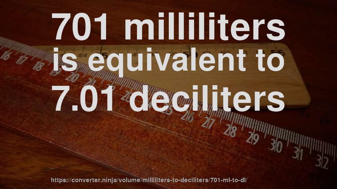 701 milliliters is equivalent to 7.01 deciliters