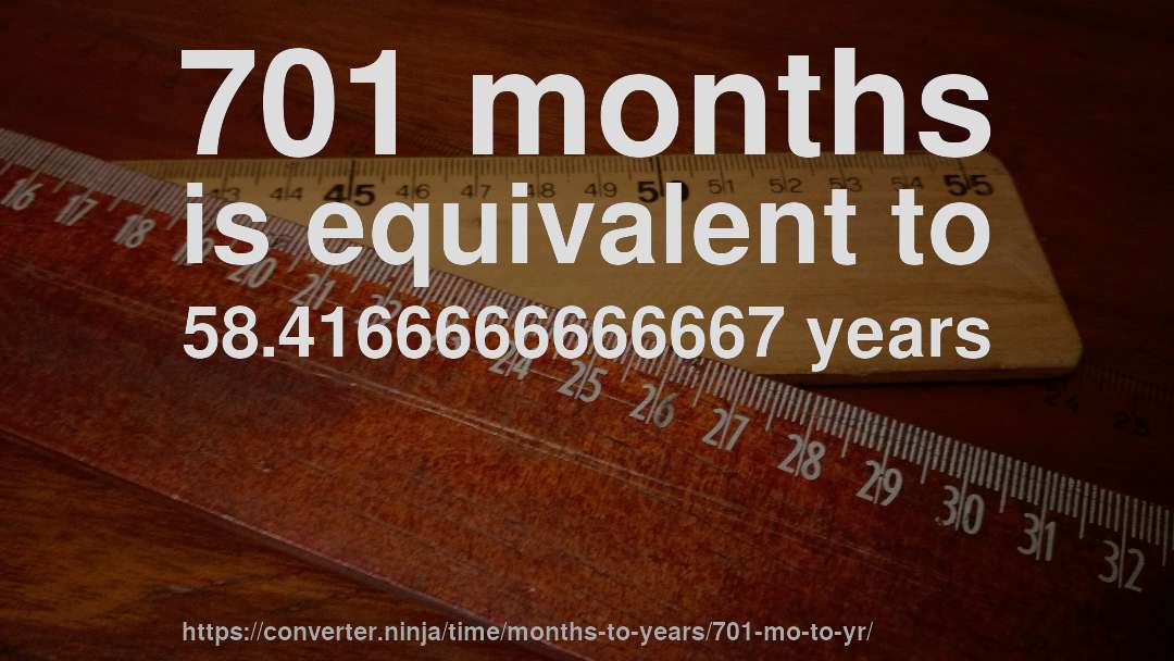 701 months is equivalent to 58.4166666666667 years
