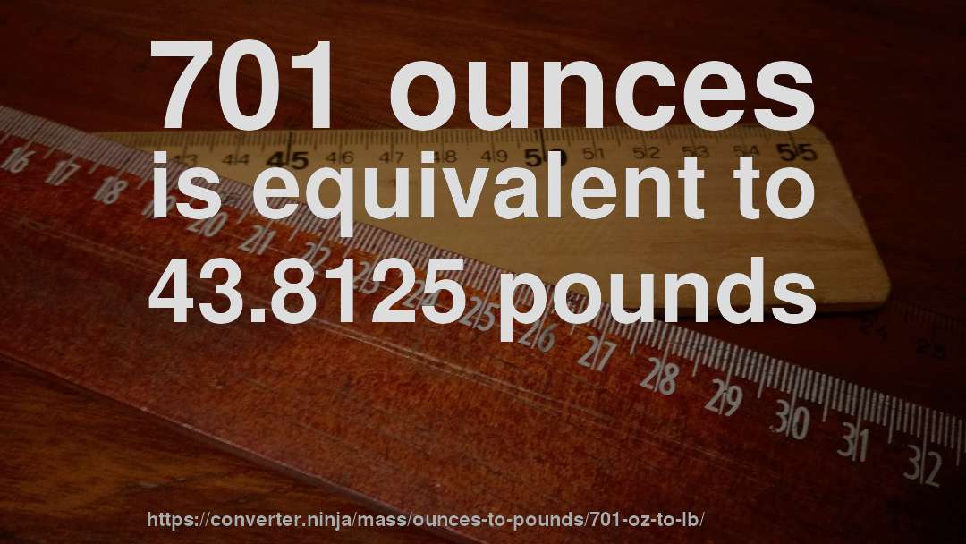 701 ounces is equivalent to 43.8125 pounds