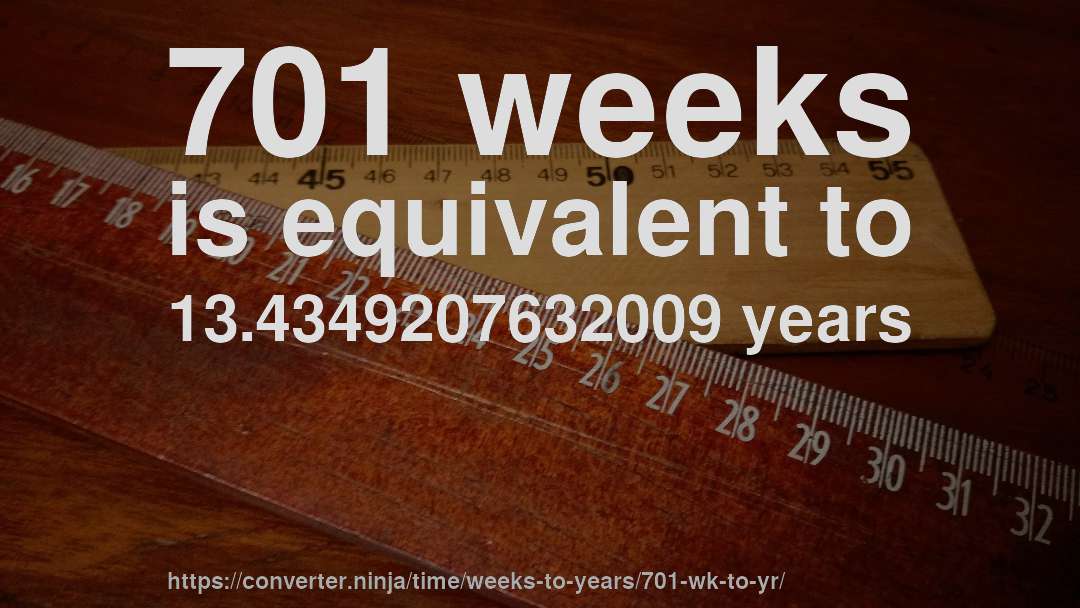 701 weeks is equivalent to 13.4349207632009 years