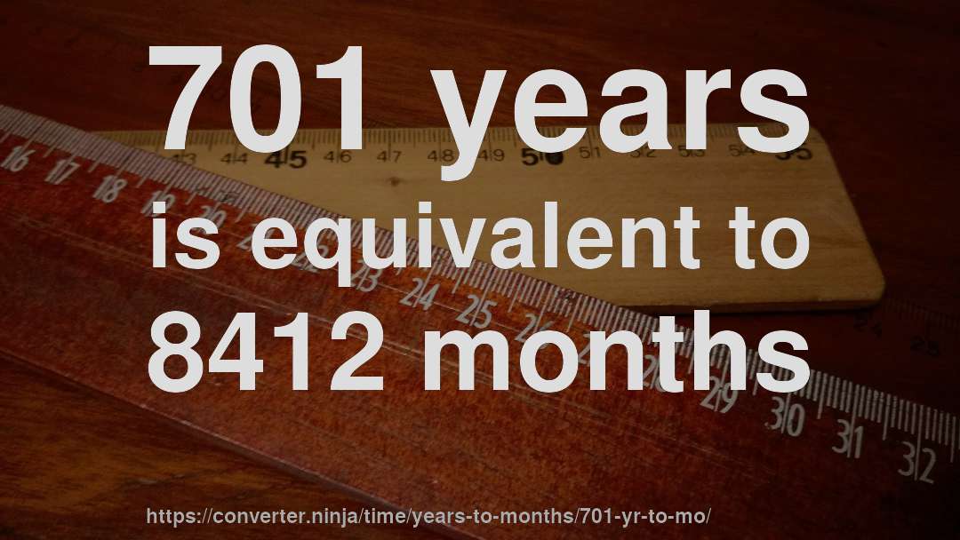 701 years is equivalent to 8412 months