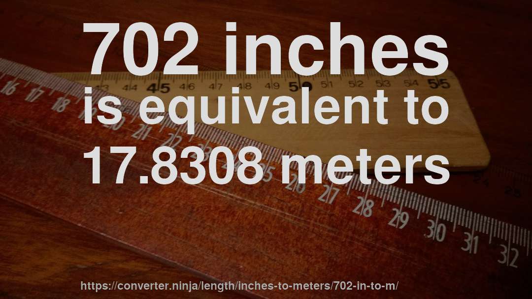 702 inches is equivalent to 17.8308 meters