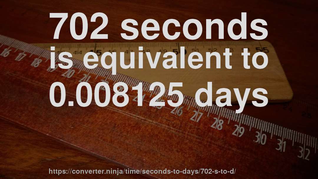 702 seconds is equivalent to 0.008125 days