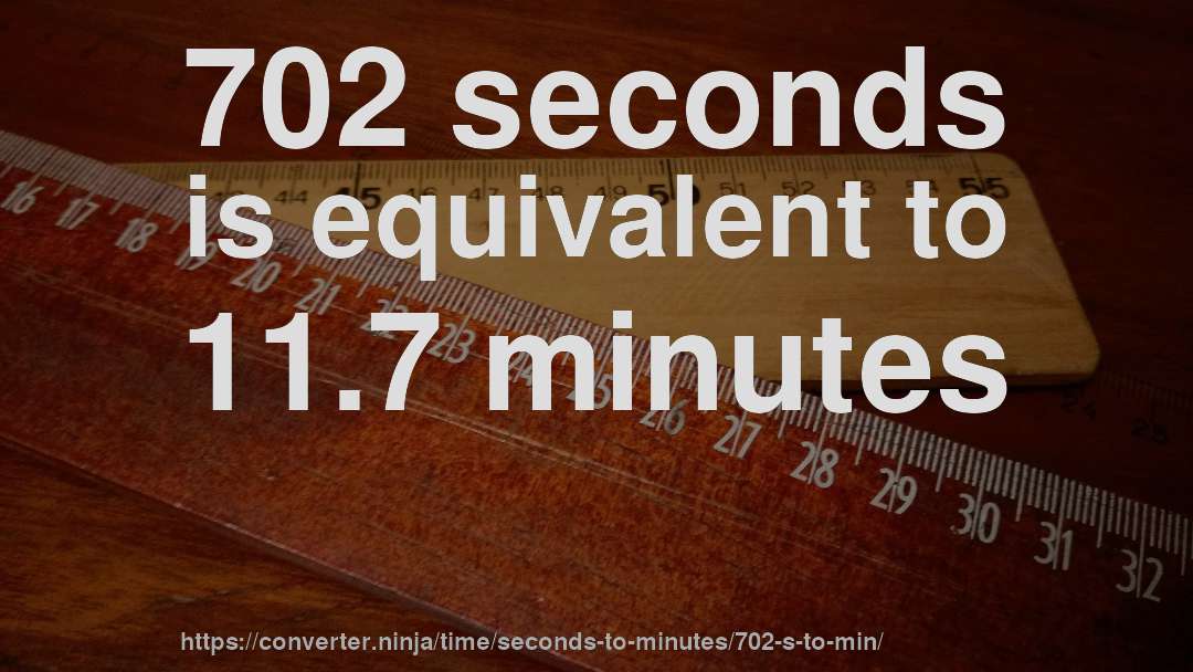 702 seconds is equivalent to 11.7 minutes