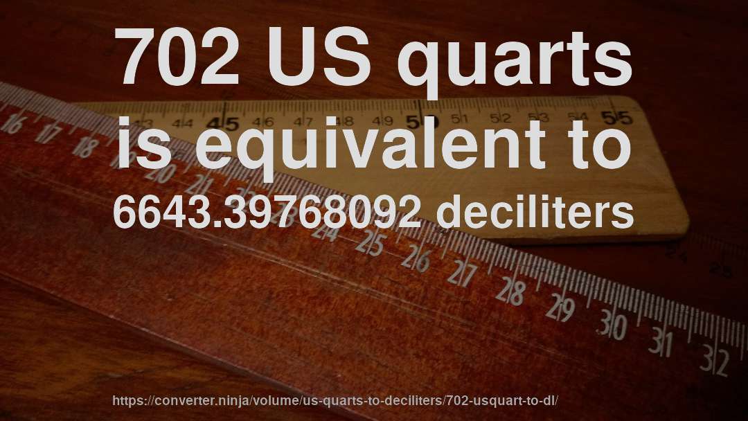 702 US quarts is equivalent to 6643.39768092 deciliters