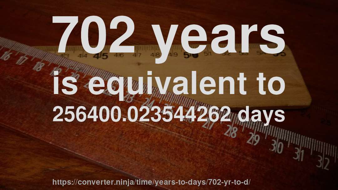 702 years is equivalent to 256400.023544262 days
