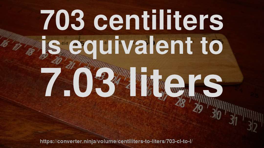 703 centiliters is equivalent to 7.03 liters