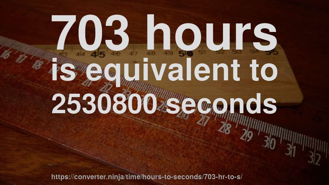 703 hours is equivalent to 2530800 seconds