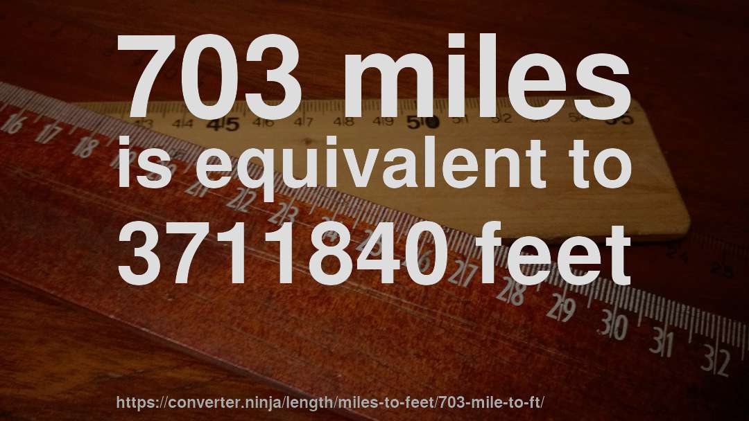 703 miles is equivalent to 3711840 feet