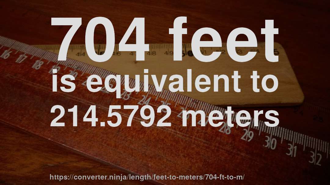 704 feet is equivalent to 214.5792 meters