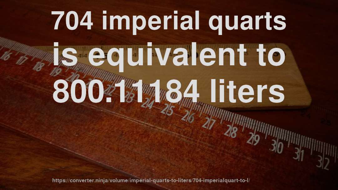 704 imperial quarts is equivalent to 800.11184 liters