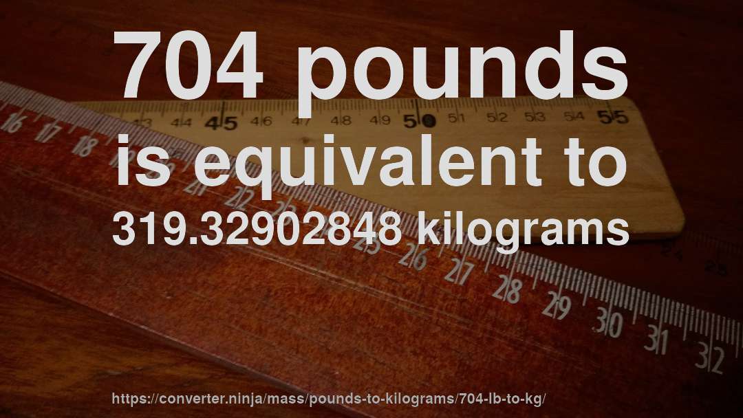 704 pounds is equivalent to 319.32902848 kilograms
