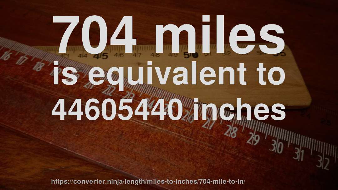 704 miles is equivalent to 44605440 inches