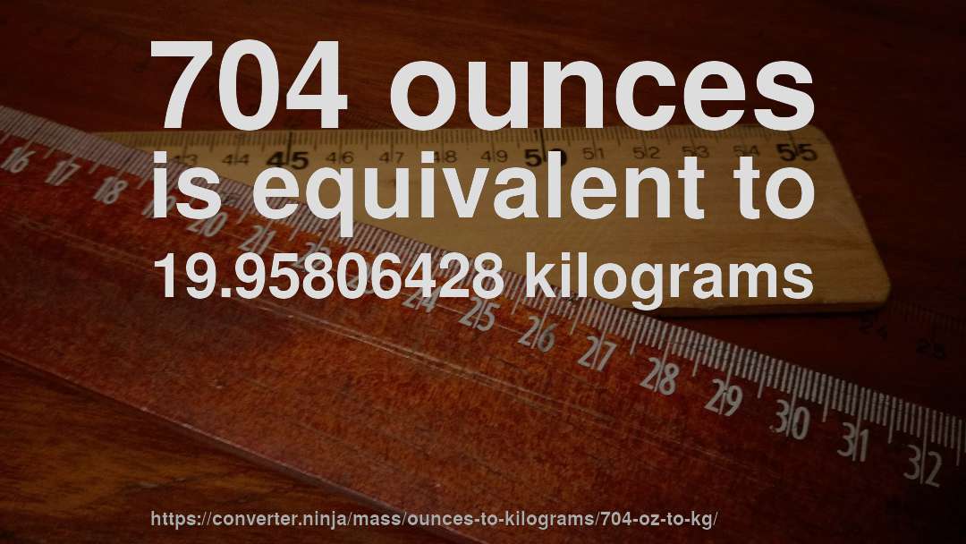 704 ounces is equivalent to 19.95806428 kilograms