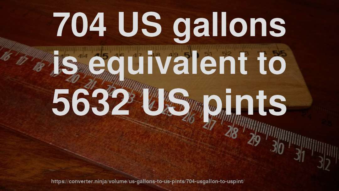 704 US gallons is equivalent to 5632 US pints