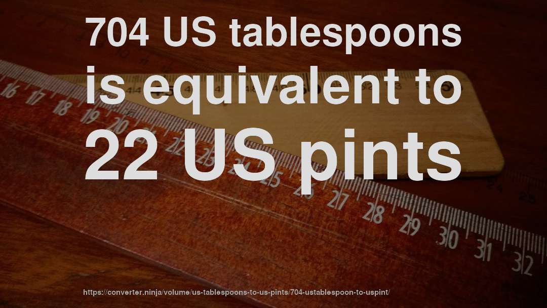 704 US tablespoons is equivalent to 22 US pints