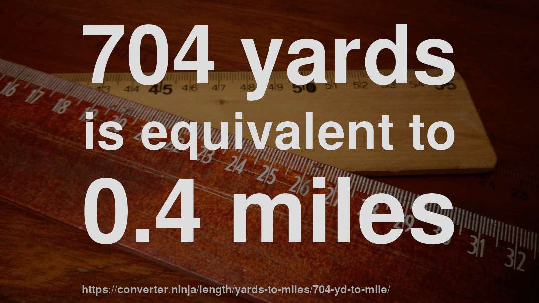 704 yards is equivalent to 0.4 miles