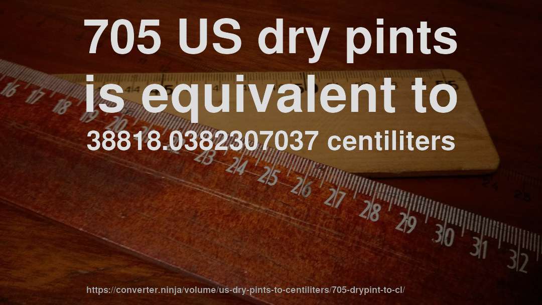 705 US dry pints is equivalent to 38818.0382307037 centiliters