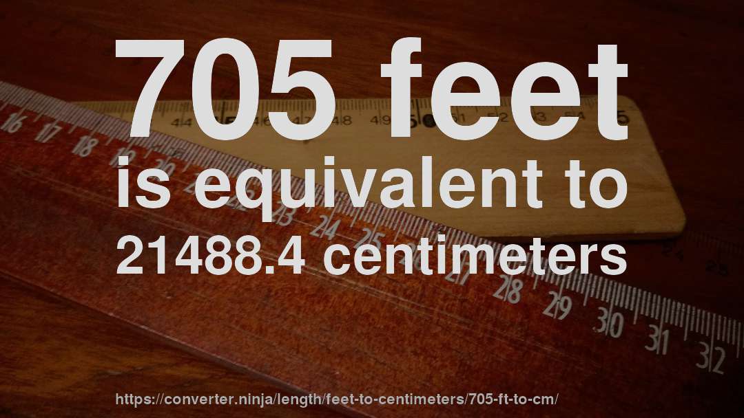 705 feet is equivalent to 21488.4 centimeters