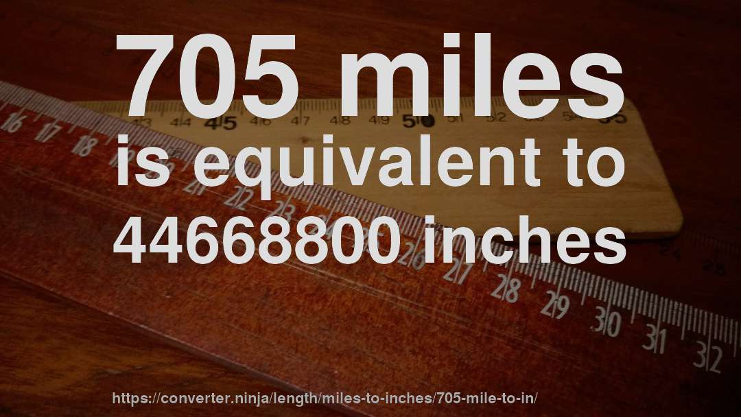 705 miles is equivalent to 44668800 inches