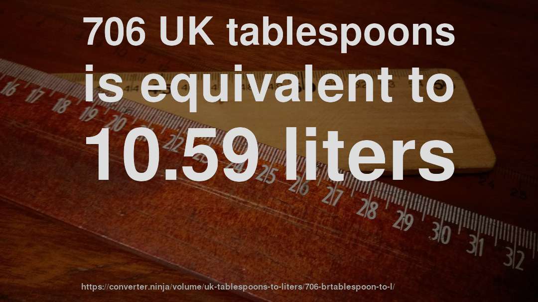 706 UK tablespoons is equivalent to 10.59 liters