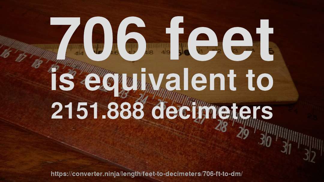 706 feet is equivalent to 2151.888 decimeters