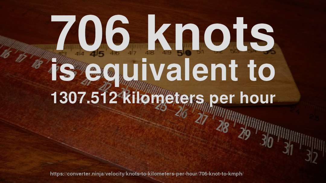 706 knots is equivalent to 1307.512 kilometers per hour