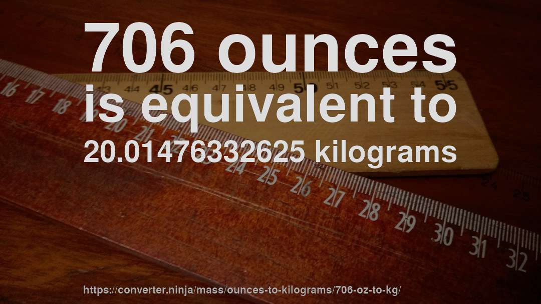 706 ounces is equivalent to 20.01476332625 kilograms