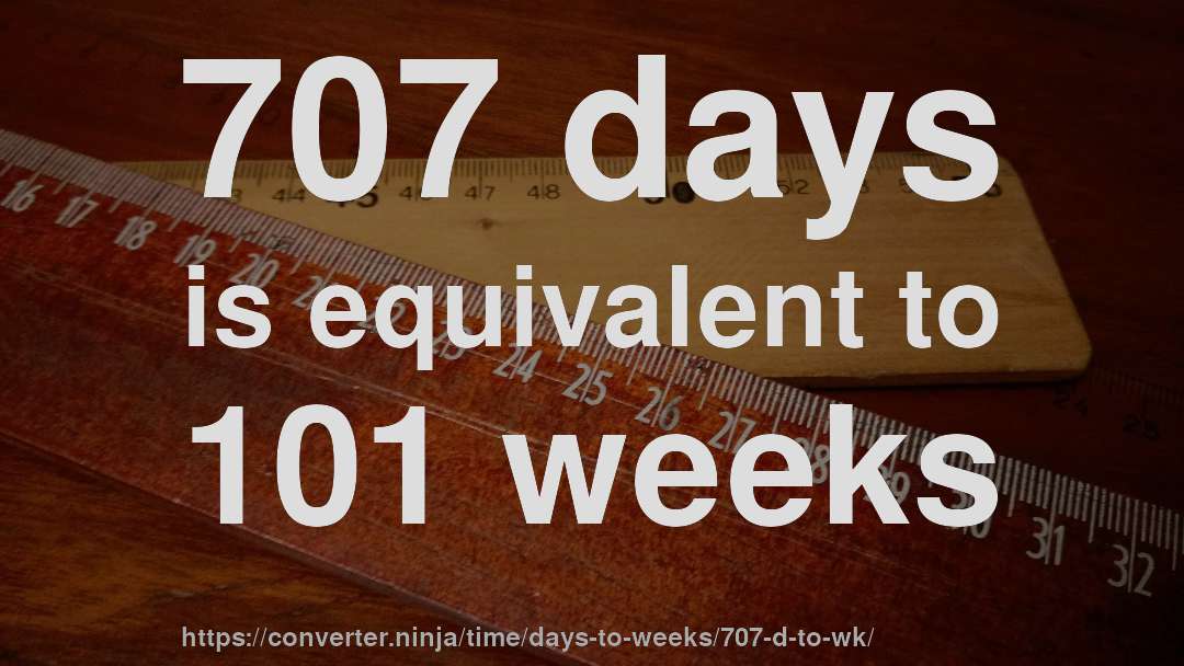 707 days is equivalent to 101 weeks