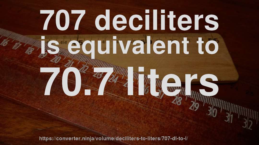 707 deciliters is equivalent to 70.7 liters