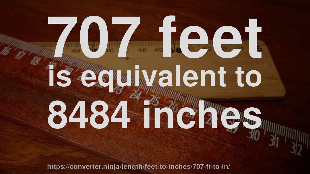 707 feet is equivalent to 8484 inches