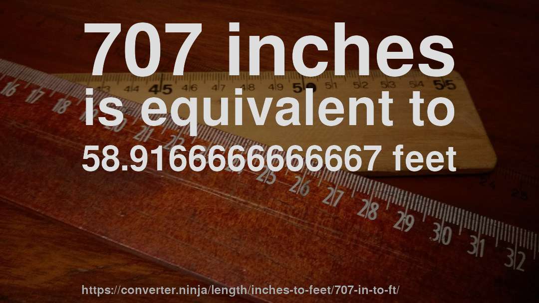 707 inches is equivalent to 58.9166666666667 feet