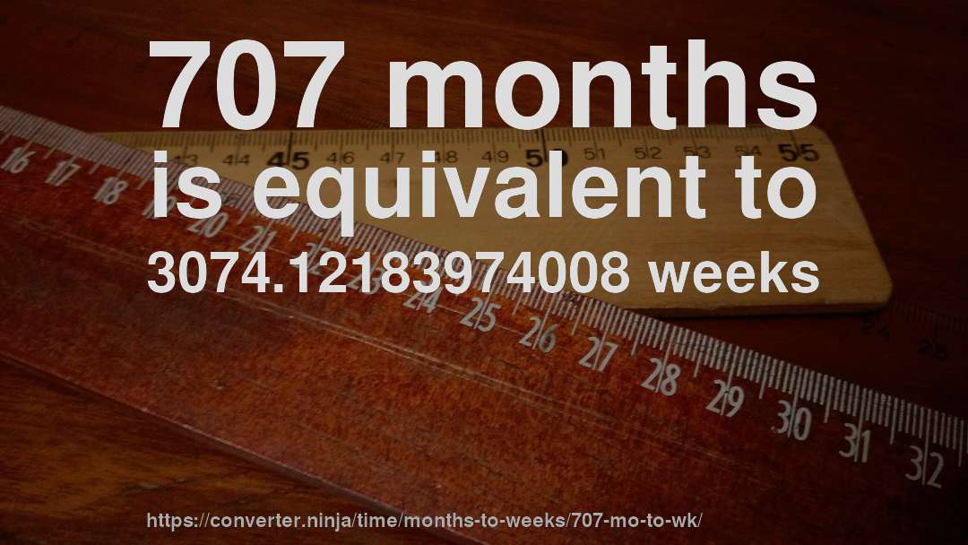707 months is equivalent to 3074.12183974008 weeks