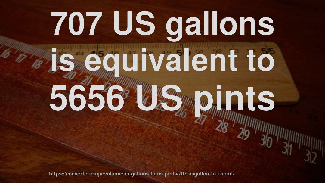 707 US gallons is equivalent to 5656 US pints