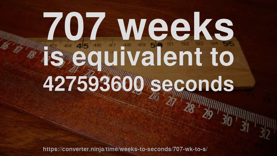 707 weeks is equivalent to 427593600 seconds