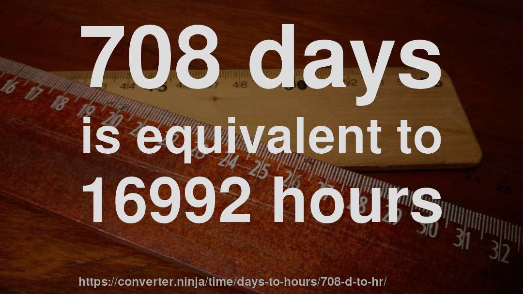 708 days is equivalent to 16992 hours