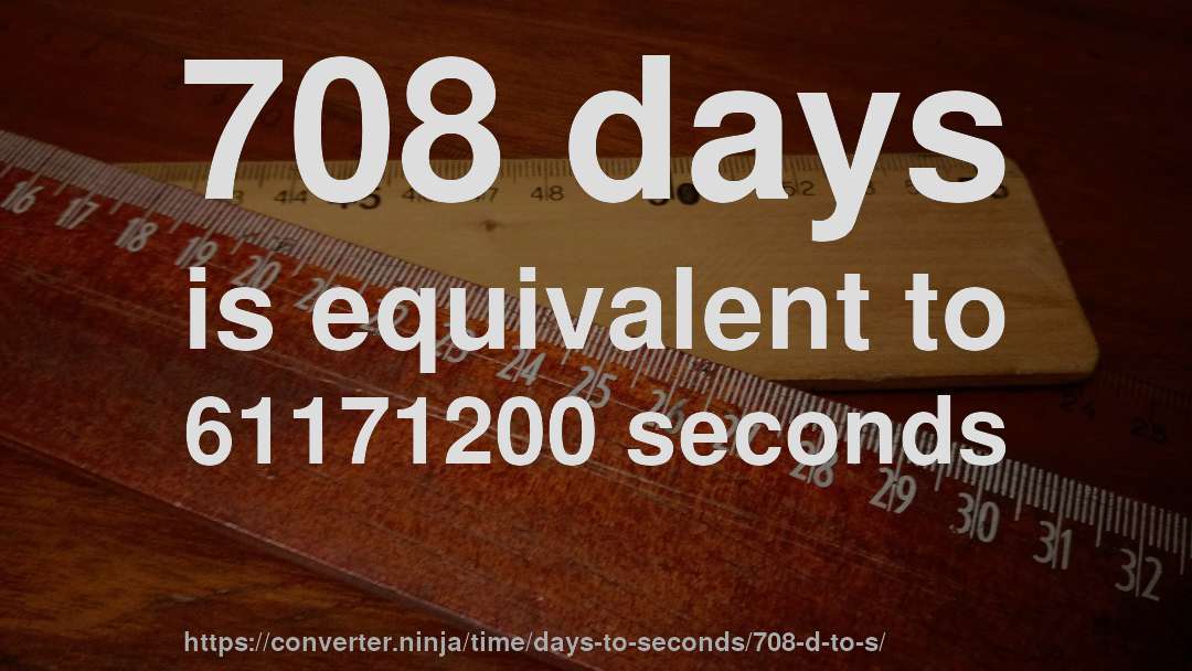 708 days is equivalent to 61171200 seconds