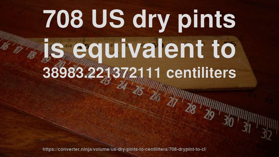 708 US dry pints is equivalent to 38983.221372111 centiliters