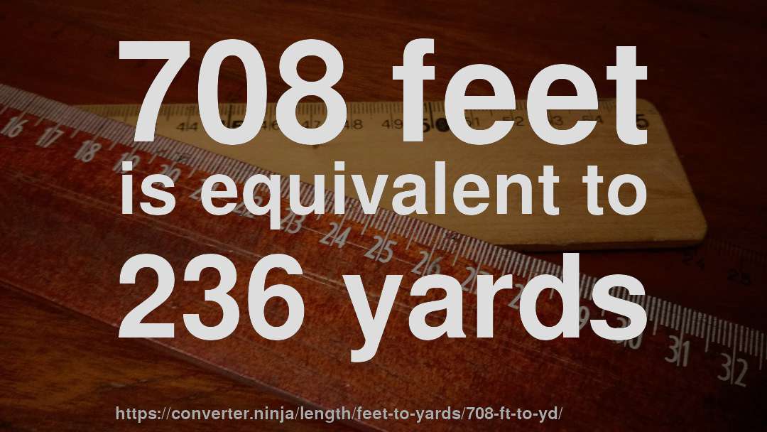 708 feet is equivalent to 236 yards