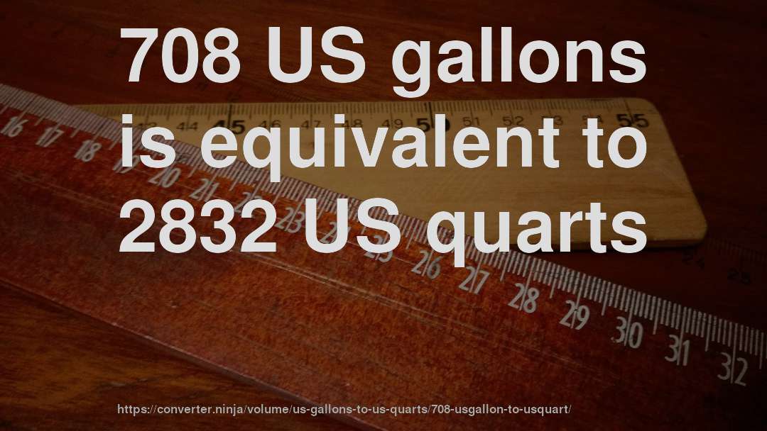 708 US gallons is equivalent to 2832 US quarts