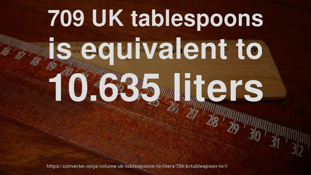 709 UK tablespoons is equivalent to 10.635 liters