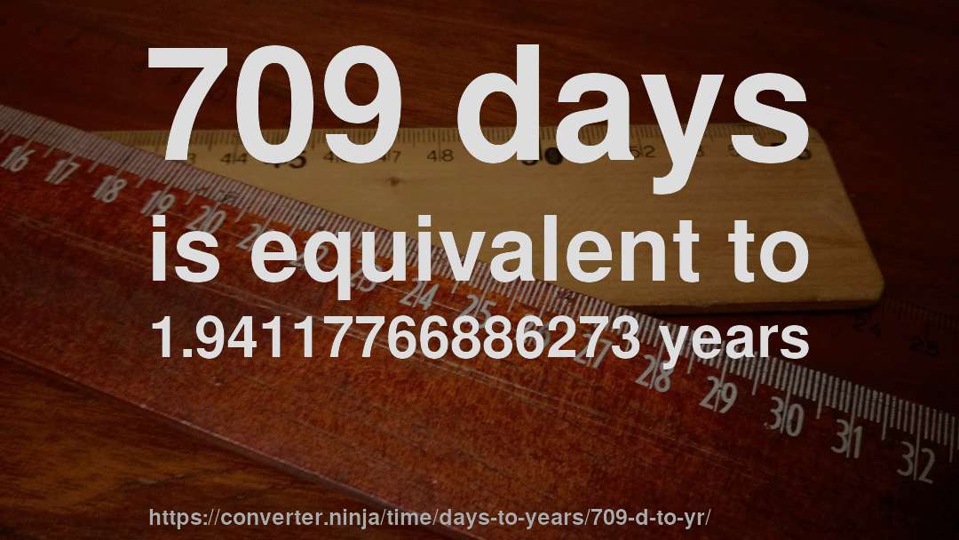 709 days is equivalent to 1.94117766886273 years