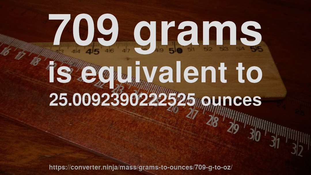 709 grams is equivalent to 25.0092390222525 ounces
